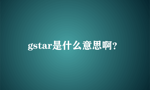 gstar是什么意思啊？