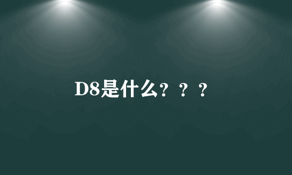 D8是什么？？？