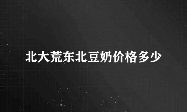 北大荒东北豆奶价格多少