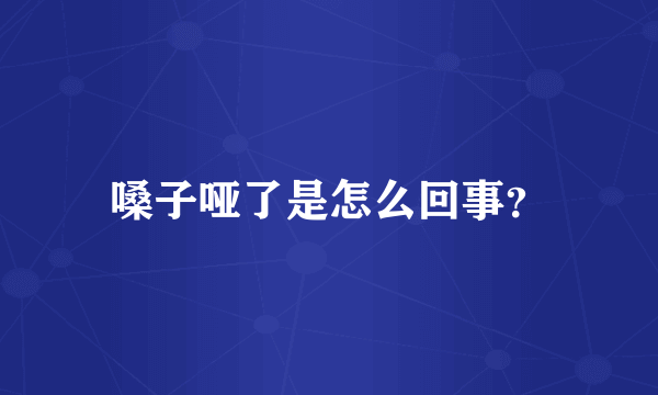 嗓子哑了是怎么回事？