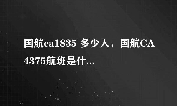 国航ca1835 多少人，国航CA4375航班是什么客机是大型的吗能坐多少人呀谢谢  搜