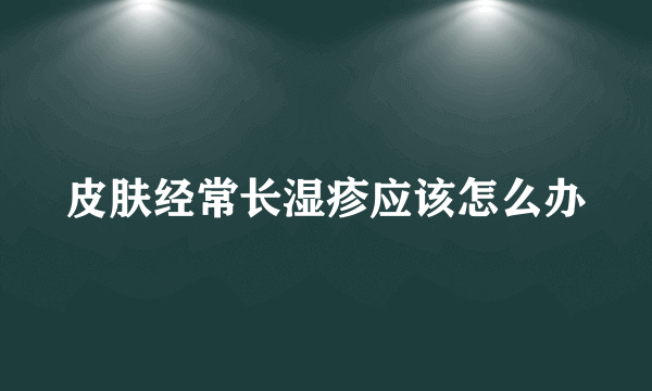 皮肤经常长湿疹应该怎么办