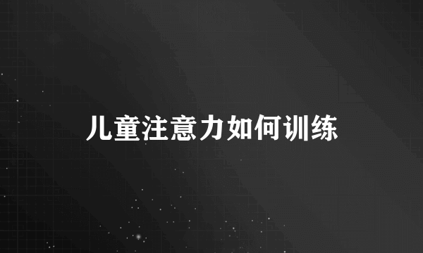儿童注意力如何训练