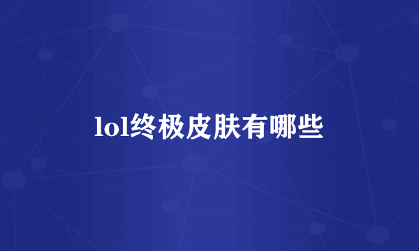 lol终极皮肤有哪些