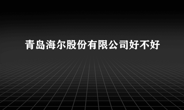 青岛海尔股份有限公司好不好