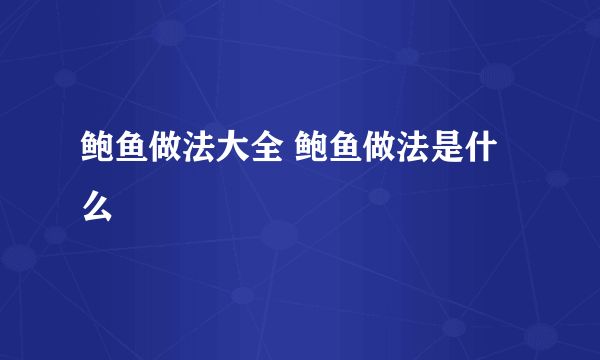 鲍鱼做法大全 鲍鱼做法是什么