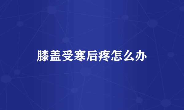 膝盖受寒后疼怎么办