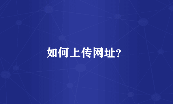 如何上传网址？
