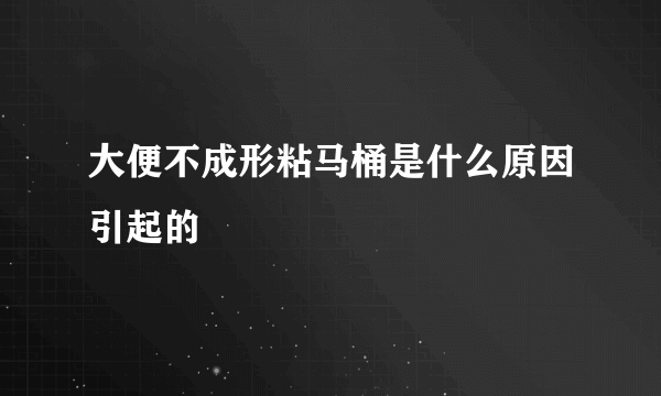 大便不成形粘马桶是什么原因引起的