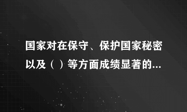 国家对在保守、保护国家秘密以及（）等方面成绩显著的单位或者个人给予奖励。