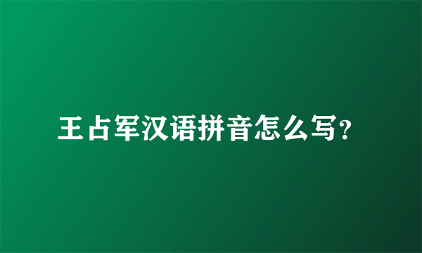 王占军汉语拼音怎么写？