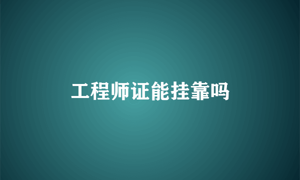 工程师证能挂靠吗