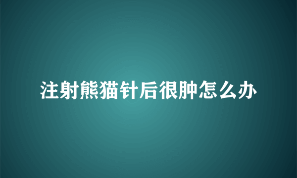 注射熊猫针后很肿怎么办