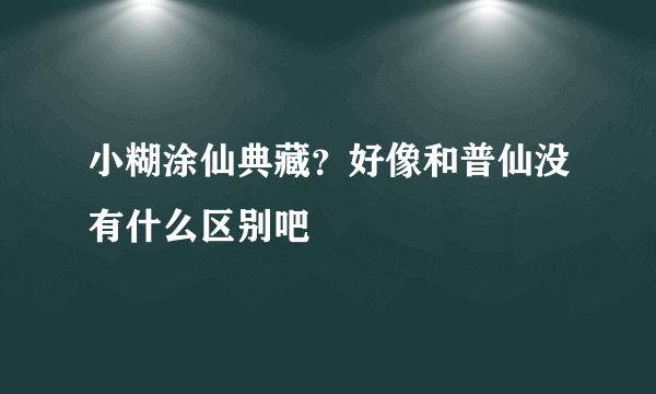 小糊涂仙典藏？好像和普仙没有什么区别吧