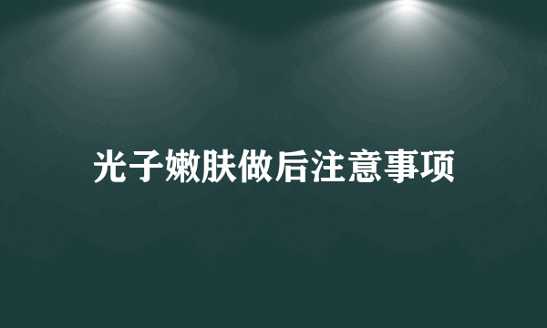 光子嫩肤做后注意事项