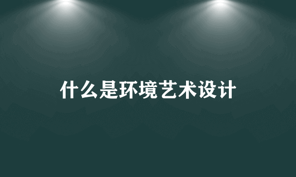 什么是环境艺术设计