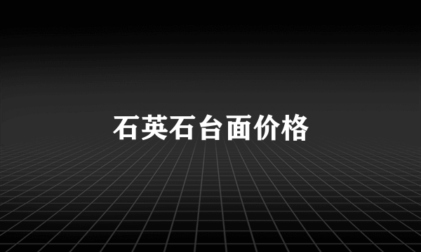 石英石台面价格