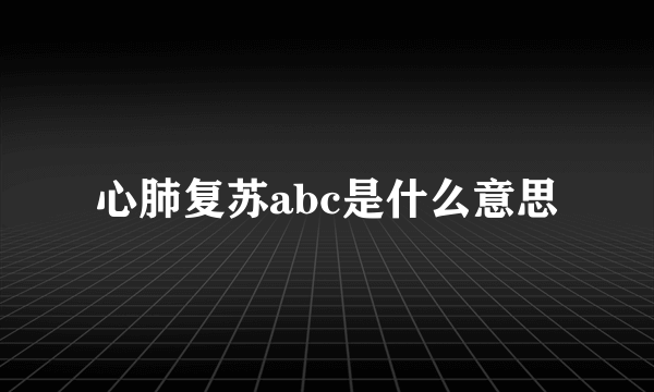 心肺复苏abc是什么意思