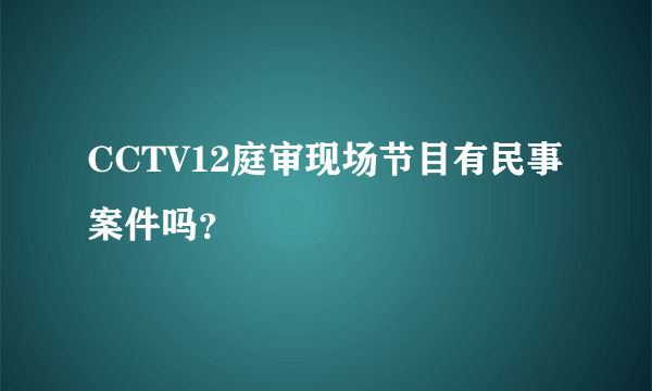 CCTV12庭审现场节目有民事案件吗？