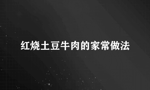 红烧土豆牛肉的家常做法