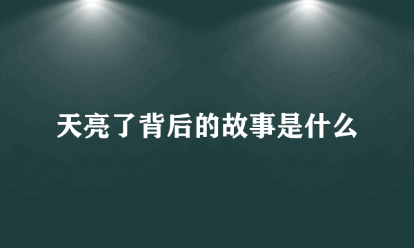 天亮了背后的故事是什么