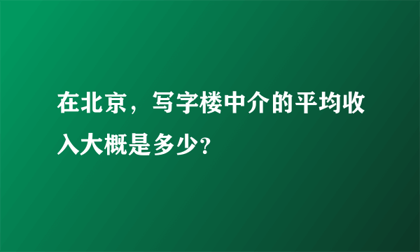 在北京，写字楼中介的平均收入大概是多少？