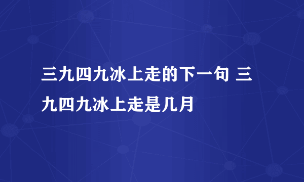 三九四九冰上走的下一句 三九四九冰上走是几月
