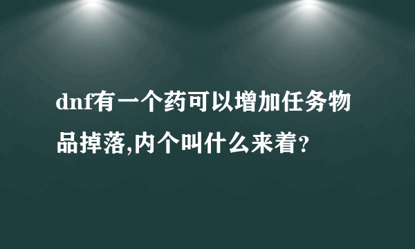 dnf有一个药可以增加任务物品掉落,内个叫什么来着？