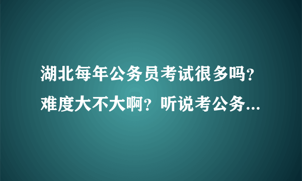 湖北每年公务员考试很多吗？难度大不大啊？听说考公务员内幕很多，有的人有关系送钱就可以被录用吗？