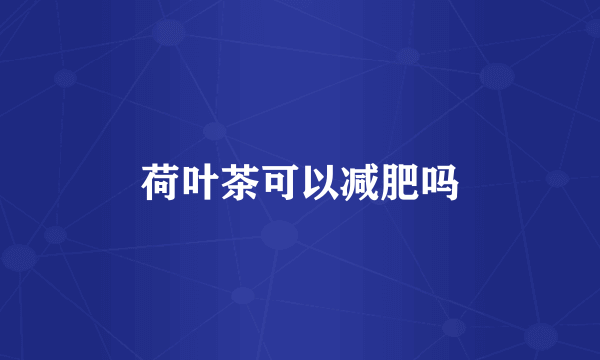荷叶茶可以减肥吗