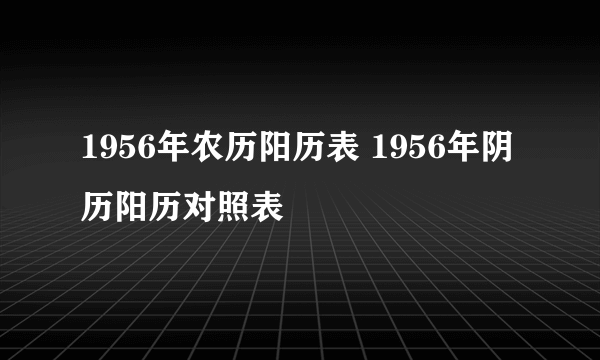 1956年农历阳历表 1956年阴历阳历对照表