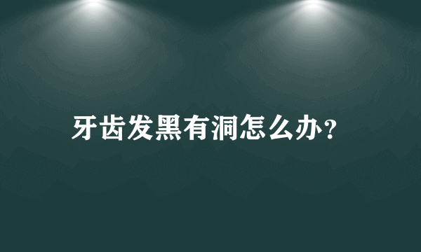 牙齿发黑有洞怎么办？