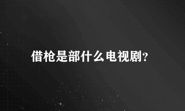 借枪是部什么电视剧？