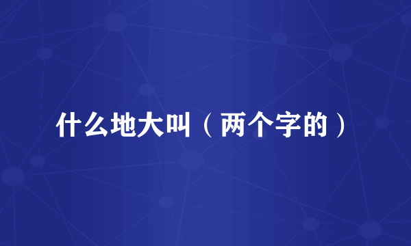 什么地大叫（两个字的）