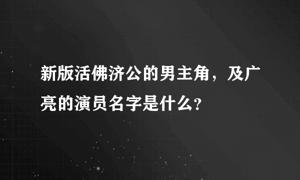 新版活佛济公的男主角，及广亮的演员名字是什么？