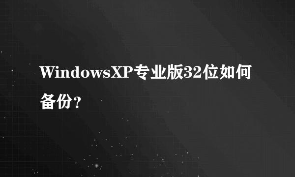 WindowsXP专业版32位如何备份？