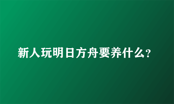 新人玩明日方舟要养什么？