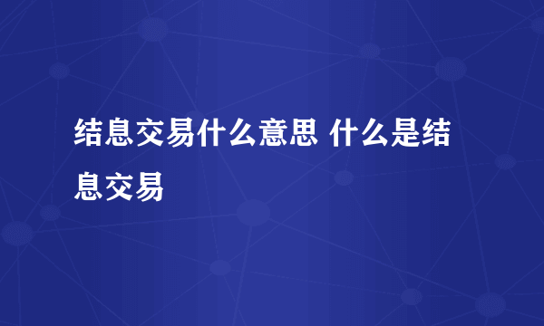 结息交易什么意思 什么是结息交易