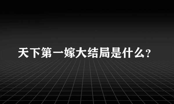 天下第一嫁大结局是什么？