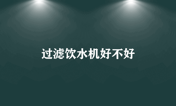 过滤饮水机好不好