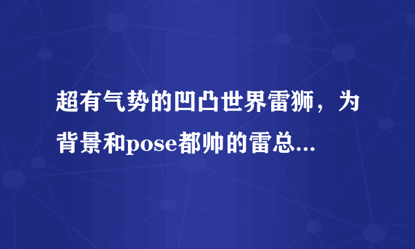 超有气势的凹凸世界雷狮，为背景和pose都帅的雷总打call