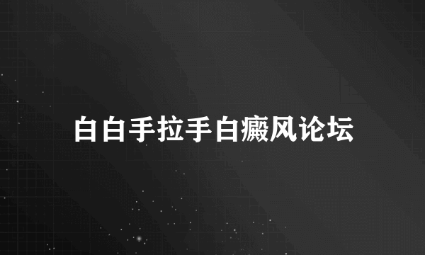 白白手拉手白癜风论坛
