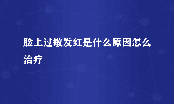脸上过敏发红是什么原因怎么治疗
