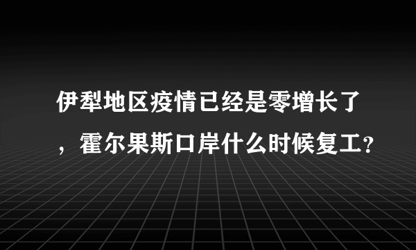 伊犁地区疫情已经是零增长了，霍尔果斯口岸什么时候复工？