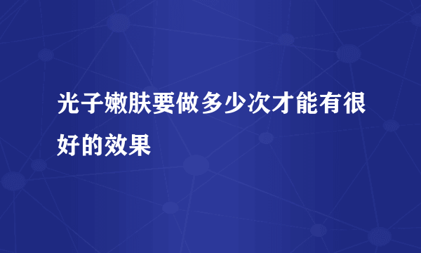 光子嫩肤要做多少次才能有很好的效果