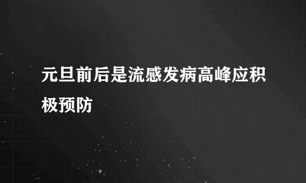 元旦前后是流感发病高峰应积极预防