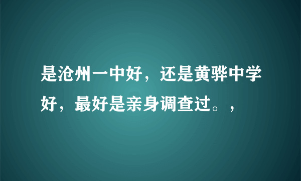 是沧州一中好，还是黄骅中学好，最好是亲身调查过。，