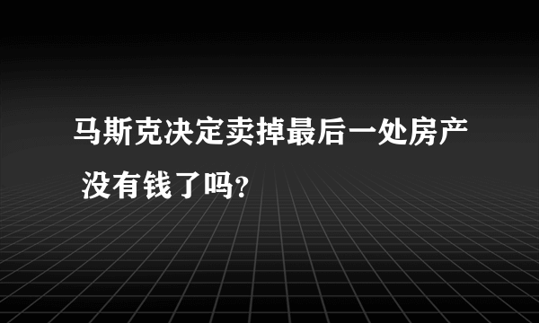 马斯克决定卖掉最后一处房产 没有钱了吗？