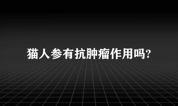 猫人参有抗肿瘤作用吗?
