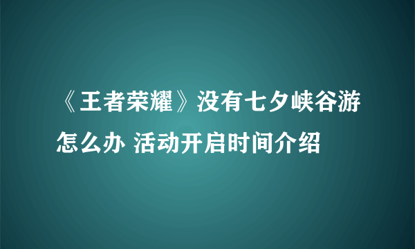 《王者荣耀》没有七夕峡谷游怎么办 活动开启时间介绍